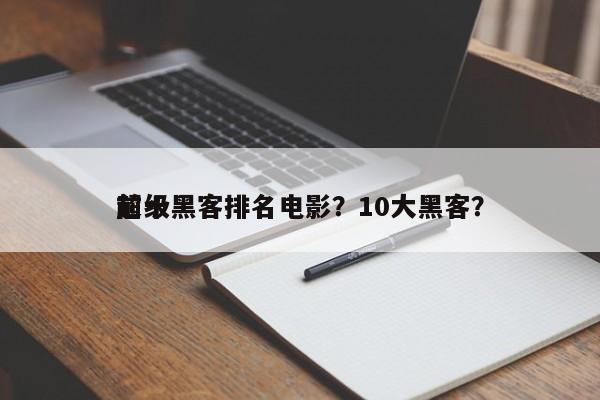 前十
超级黑客排名电影？10大黑客？-第1张图片
