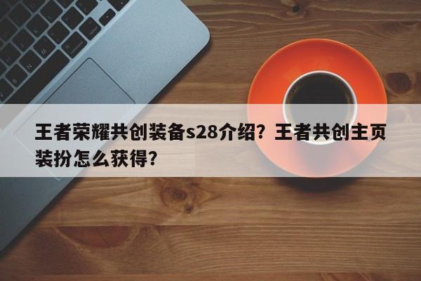 王者荣耀共创装备s28介绍？王者共创主页装扮怎么获得？-第1张图片