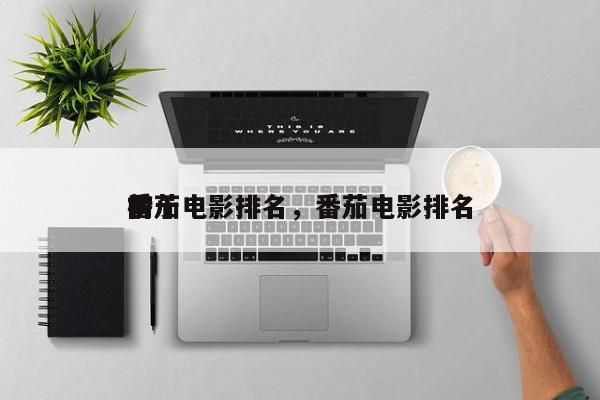 前十
番茄电影排名，番茄电影排名
榜-第1张图片