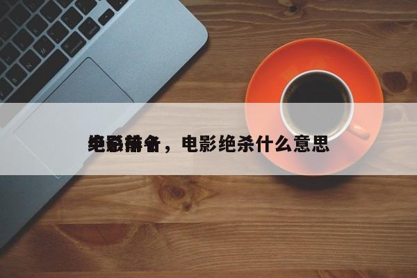 绝杀前十
电影排名，电影绝杀什么意思-第1张图片