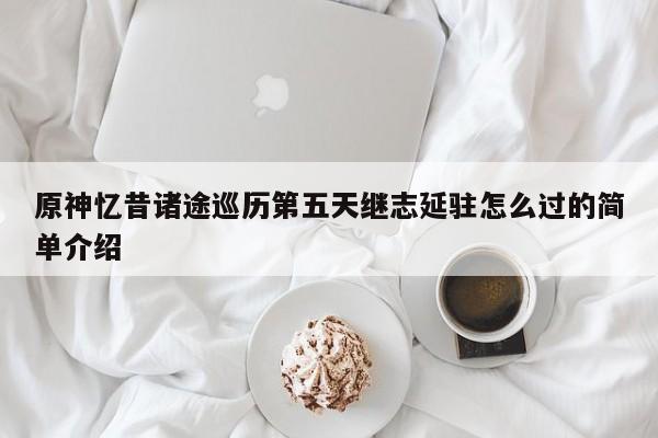 原神忆昔诸途巡历第五天继志延驻怎么过的简单介绍-第1张图片