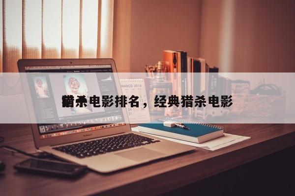 前十
猎杀电影排名，经典猎杀电影-第1张图片