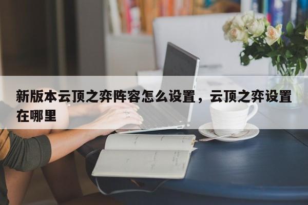 新版本云顶之弈阵容怎么设置，云顶之弈设置在哪里-第1张图片