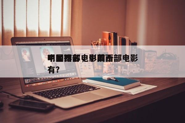 中国西部电影前十
明星排名，中国西部电影有？-第1张图片