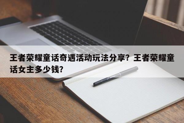 王者荣耀童话奇遇活动玩法分享？王者荣耀童话女主多少钱？-第1张图片