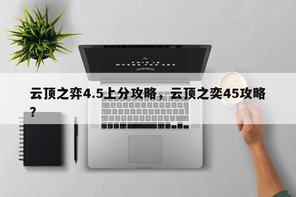 云顶之弈4.5上分攻略，云顶之奕45攻略？-第1张图片