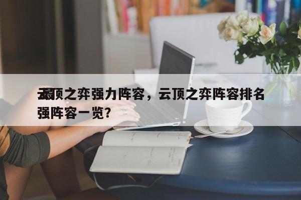 云顶之弈强力阵容，云顶之弈阵容排名
 最强阵容一览？-第1张图片