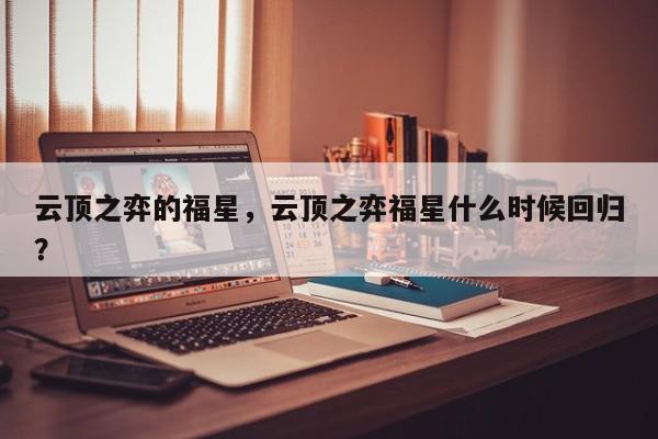 云顶之弈的福星，云顶之弈福星什么时候回归？-第1张图片