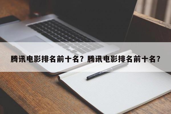 腾讯电影排名前十名？腾讯电影排名前十名？-第1张图片