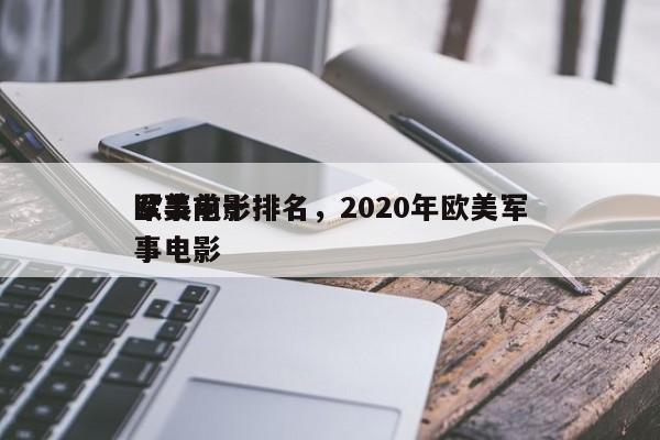 欧美前十
军事电影排名，2020年欧美军事电影-第1张图片
