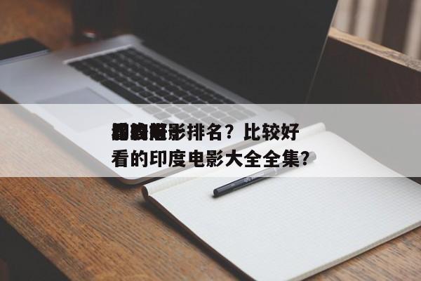 比较好
看的前十
印度电影排名？比较好
看的印度电影大全全集？-第1张图片