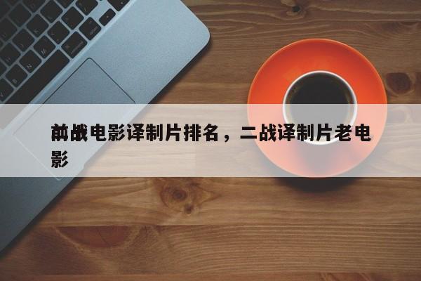 前十
二战电影译制片排名，二战译制片老电影-第1张图片