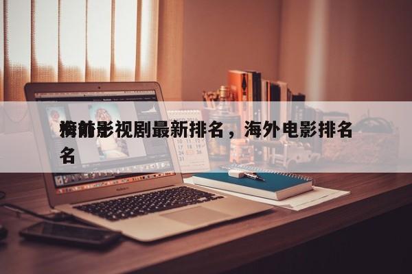 海外影视剧最新排名，海外电影排名
榜前十名-第1张图片