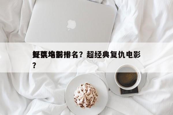 好莱坞前十
复仇电影排名？超经典复仇电影？-第1张图片