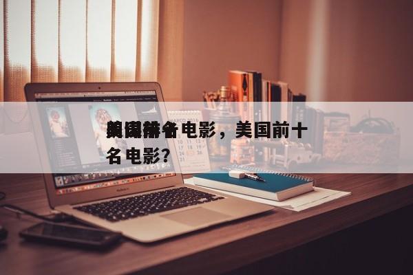 美国前十
阴谋排名电影，美国前十
阴谋排名电影？-第1张图片