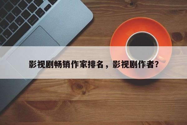 影视剧畅销作家排名，影视剧作者？-第1张图片
