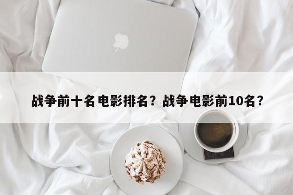 战争前十名电影排名？战争电影前10名？-第1张图片