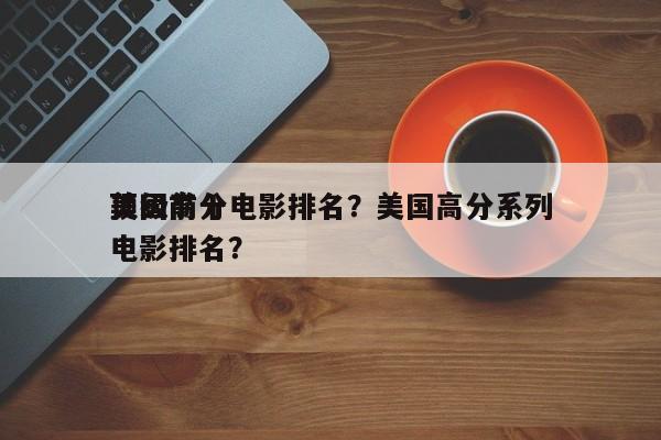 美国前十
顶级高分电影排名？美国高分系列电影排名？-第1张图片
