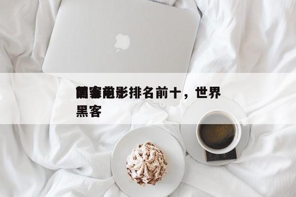 国家前十
黑客电影排名前十，世界
前十
黑客-第1张图片