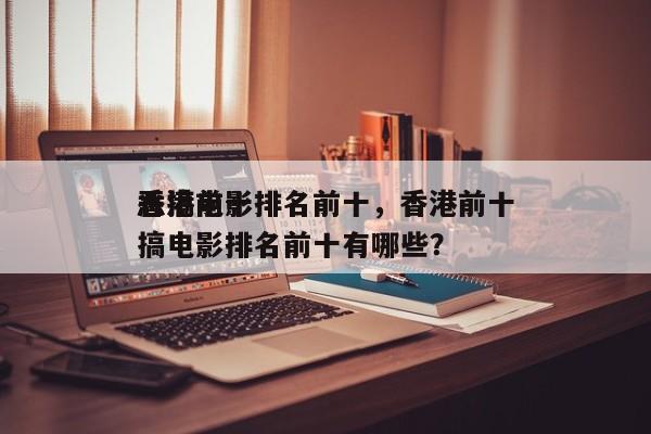 香港前十
恶搞电影排名前十，香港前十
恶搞电影排名前十有哪些？-第1张图片