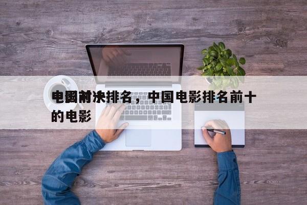中国前十
电影对决排名，中国电影排名前十的电影-第1张图片