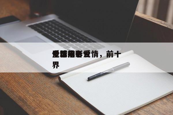 全球前十
电影排名爱情，前十
爱情电影世界-第1张图片