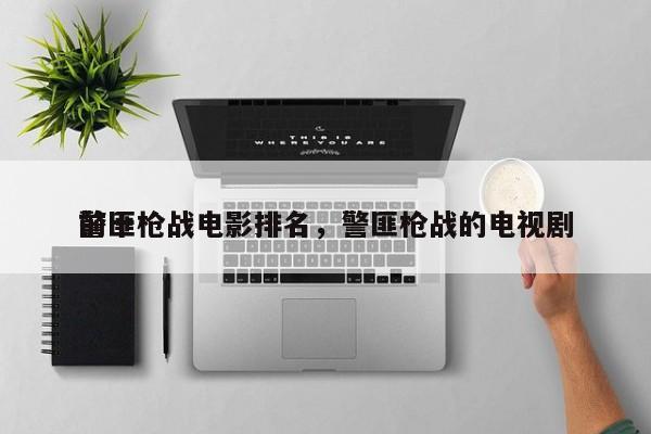 前十
警匪枪战电影排名，警匪枪战的电视剧-第1张图片