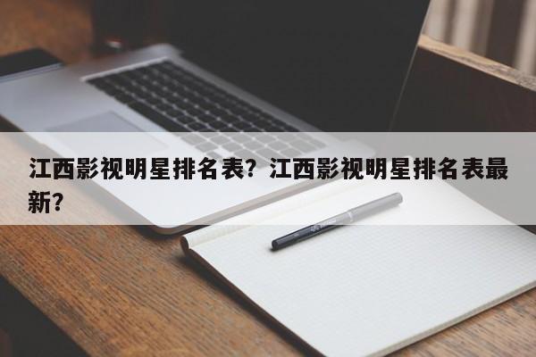 江西影视明星排名表？江西影视明星排名表最新？-第1张图片