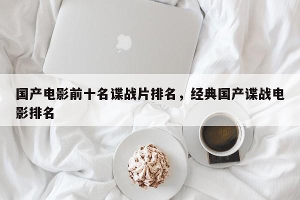 国产电影前十名谍战片排名，经典国产谍战电影排名-第1张图片