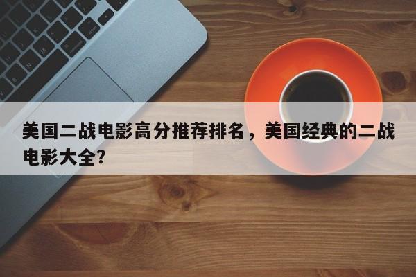 美国二战电影高分推荐排名，美国经典的二战电影大全？-第1张图片