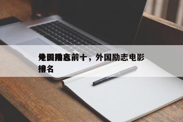 外国励志前十
电影排名前十，外国励志电影排名
榜-第1张图片