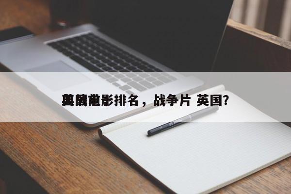英国前十
血战电影排名，战争片 英国？-第1张图片